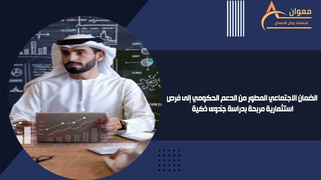 الضمان الاجتماعي المطور من الدعم الحكومي إلى فرص استثمارية مربحة بدراسة جدوى ذكية