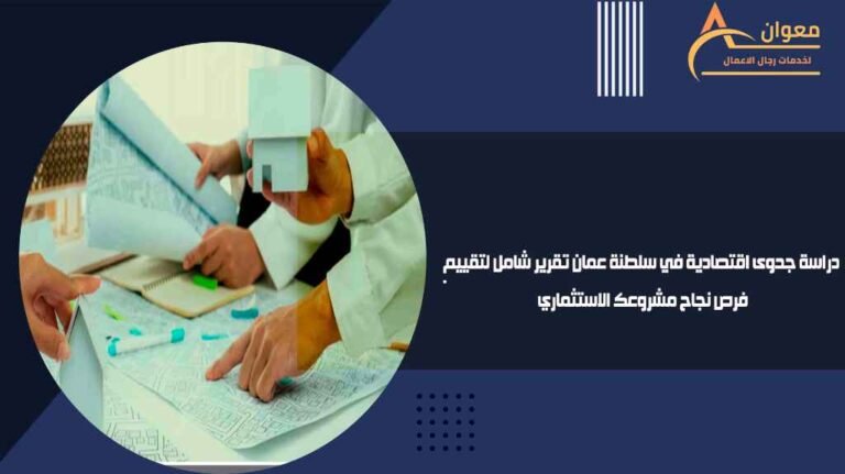 دراسة جدوى اقتصادية في سلطنة عمان تقرير شامل لتقييم فرص نجاح مشروعك الاستثماري