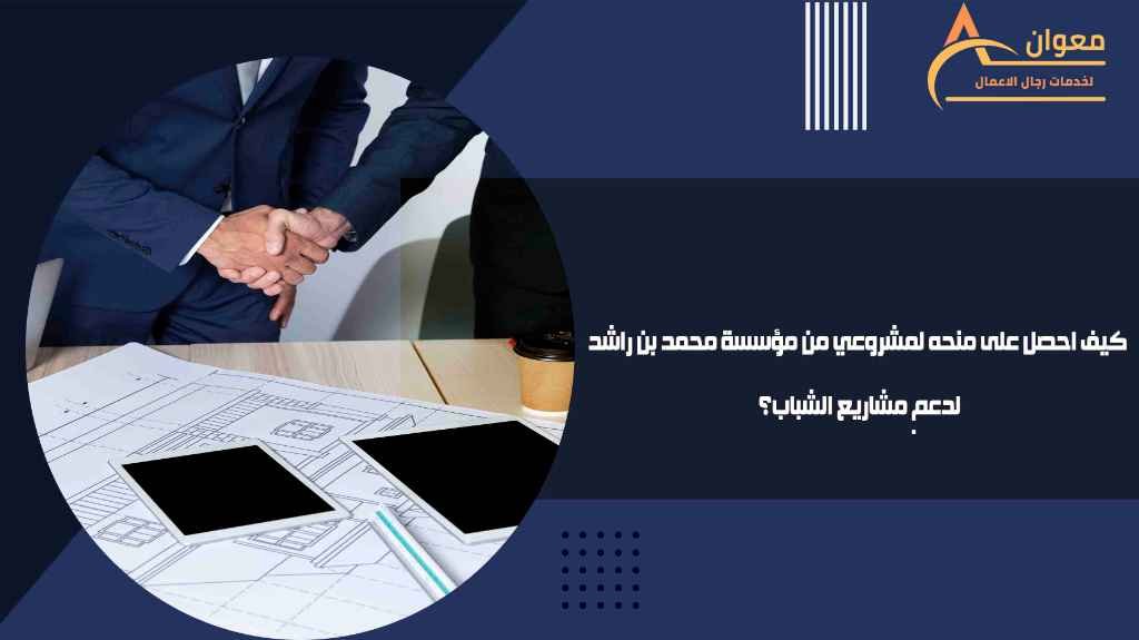 كيف احصل على منحه لمشروعي من مؤسسة محمد بن راشد لدعم مشاريع الشباب؟