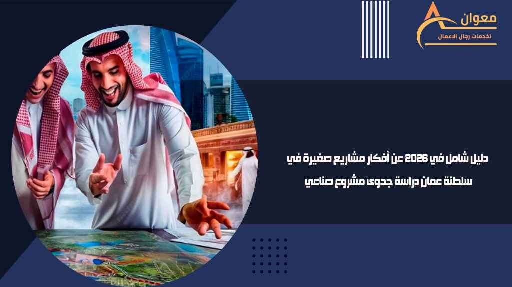 دليل شامل في 2026 عن أفكار مشاريع صغيرة في سلطنة عمان دراسة جدوى مشروع صناعي