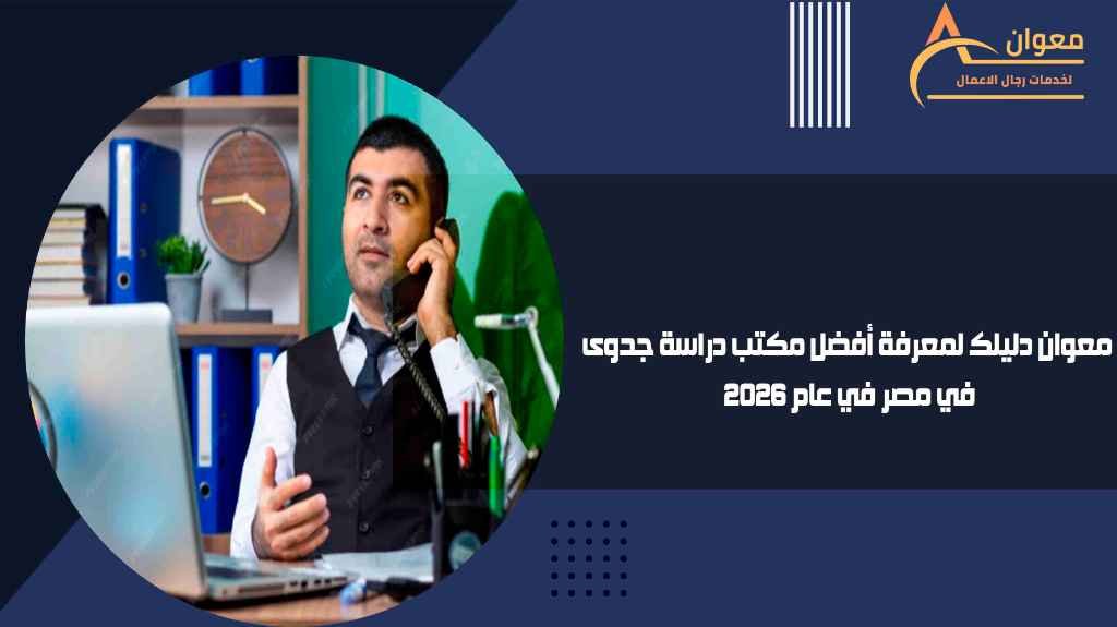 معوان دليلك لمعرفة أفضل مكتب دراسة جدوى في مصر في عام 2026