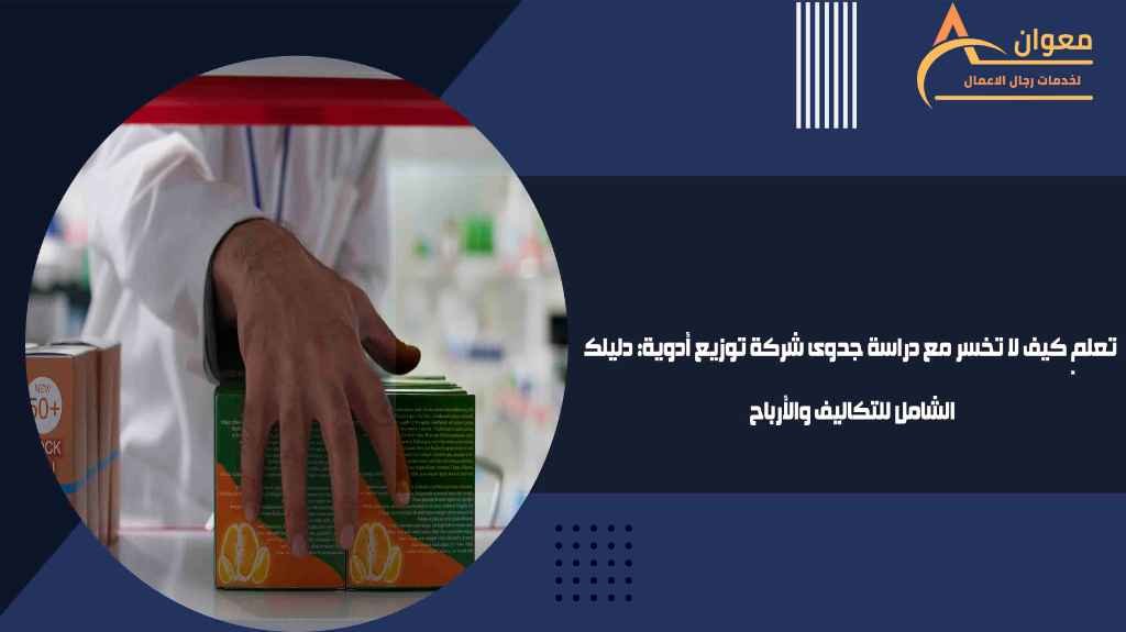 تعلم كيف لا تخسر مع دراسة جدوى شركة توزيع أدوية دليلك الشامل للتكاليف والأرباح