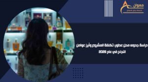 دراسة جدوى محل عطور تكلفة المشروع وأبرز عوامل النجاح في عام 2026