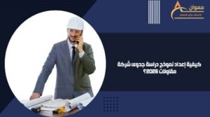 كيفية إعداد نموذج دراسة جدوى شركة مقاولات 2026
