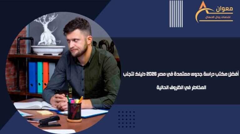 أفضل مكتب دراسة جدوى معتمدة في مصر 2026 دليلك لتجنب المخاطر في الظروف الحالية