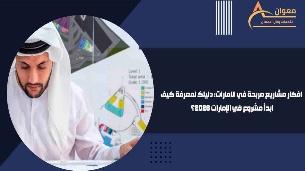 افكار مشاريع مربحة في الامارات دليلك لمعرفة كيف ابدأ مشروع في الإمارات 2026؟