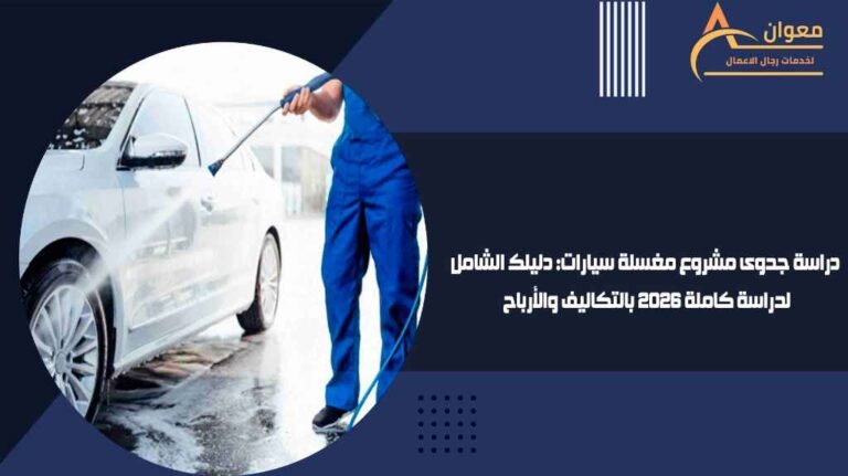 دراسة جدوى مشروع مغسلة سيارات دليلك الشامل لدراسة كاملة 2026 بالتكاليف والأرباح