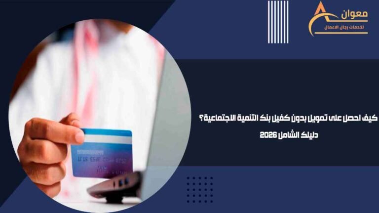 كيف احصل على تمويل بدون كفيل بنك التنمية الاجتماعية؟ دليلك الشامل 2026