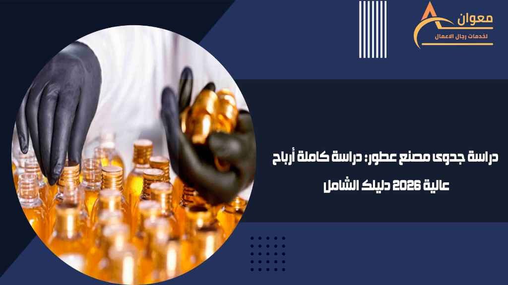 دراسة جدوى مصنع عطور دراسة كاملة أرباح عالية 2026 دليلك الشامل