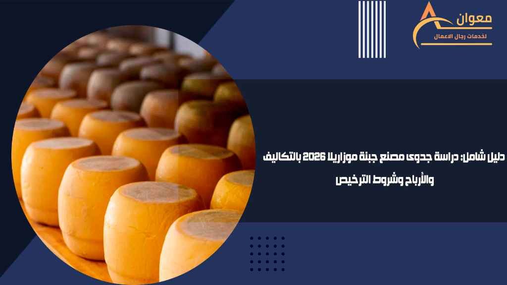 دليل شامل دراسة جدوى مصنع جبنة موزاريلا 2026 بالتكاليف والأرباح وشروط الترخيص