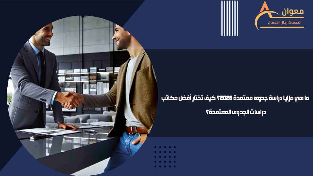 ما هي مزايا دراسة جدوى معتمدة 2026؟ كيف تختار أفضل مكاتب دراسات الجدوى المعتمدة؟