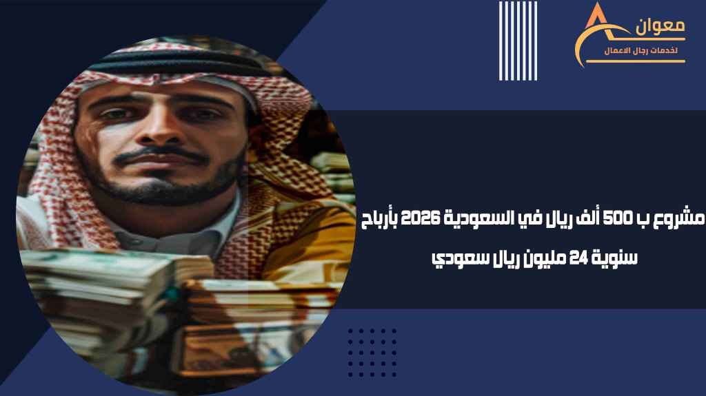 مشروع ب 500 ألف ريال في السعودية 2026 بأرباح سنوية 24 مليون ريال سعودي