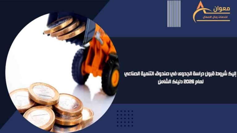 إليك شروط قبول دراسة الجدوى في صندوق التنمية الصناعي لعام 2026 دليلك الشامل