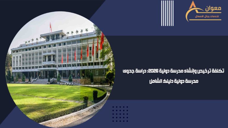 تكلفة ترخيص وإنشاء مدرسة دولية 2026 دراسة جدوى مدرسة دولية دليلك الشامل