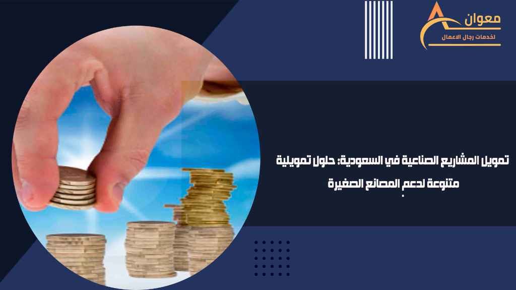 تمويل المشاريع الصناعية في السعودية حلول تمويلية متنوعة لدعم المصانع الصغيرة