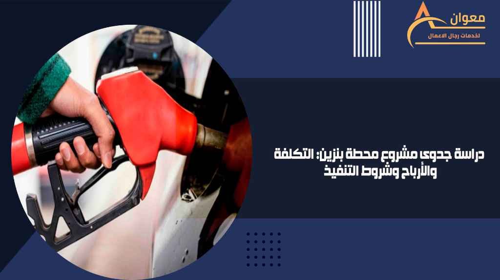 دراسة جدوى مشروع محطة بنزين التكلفة والأرباح وشروط التنفيذ