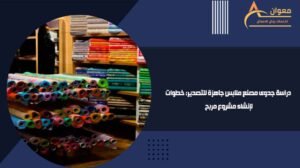 دراسة جدوى مصنع ملابس جاهزة للتصدير خطوات لإنشاء مشروع مربح