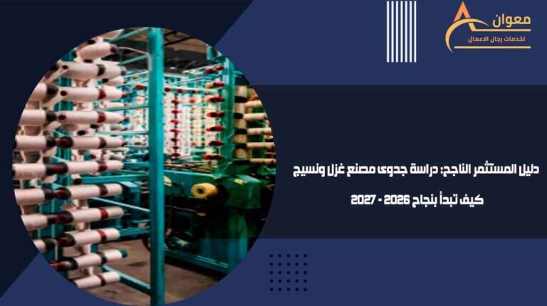 دليل المستثمر الناجح دراسة جدوى مصنع غزل ونسيج كيف تبدأ بنجاح 2026 - 2027