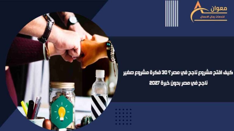 كيف افتح مشروع ناجح في مصر؟ 30 فكرة مشروع صغير ناجح في مصر بدون خبرة 2027