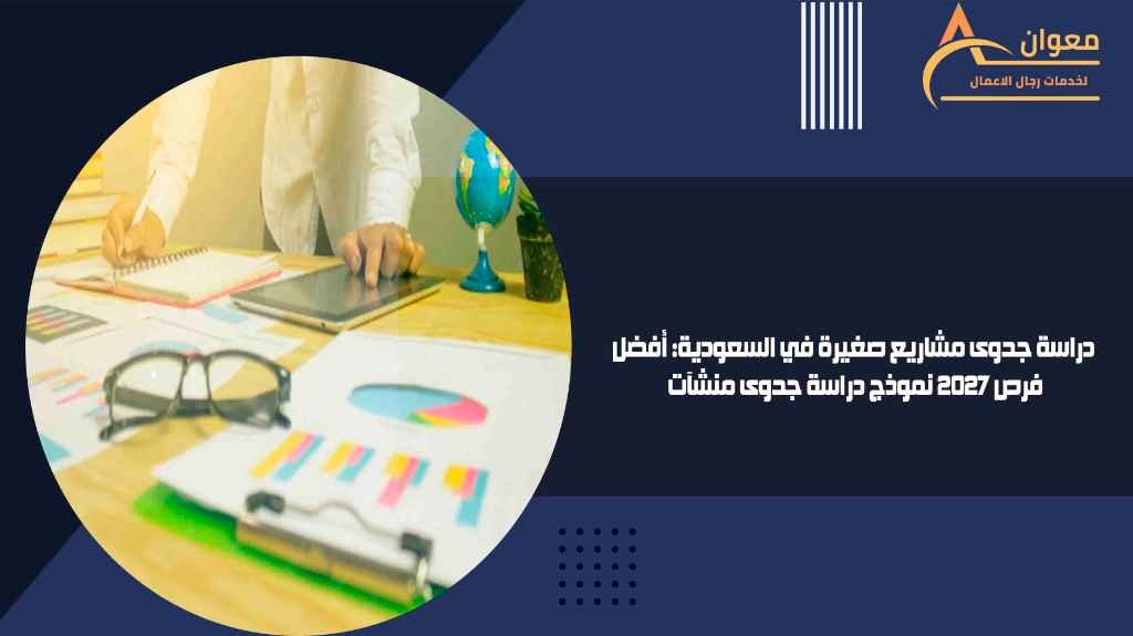 دراسة جدوى مشاريع صغيرة في السعودية أفضل فرص 2027 نموذج دراسة جدوى منشآت