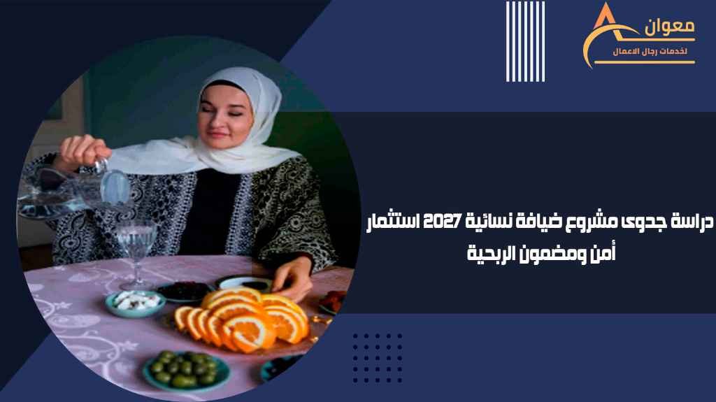 دراسة جدوى مشروع ضيافة نسائية 2027 استثمار أمن ومضمون الربحية