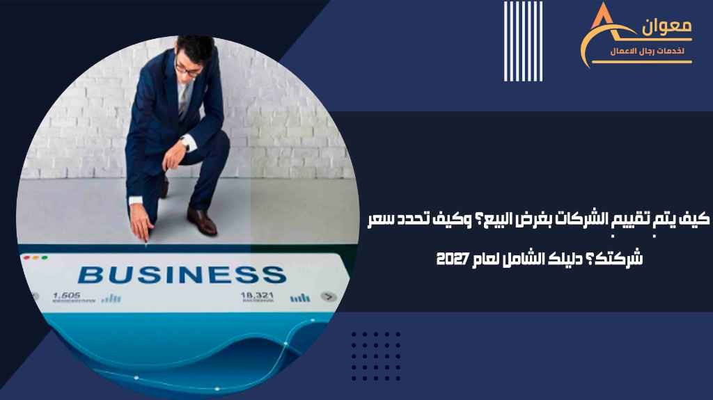 كيف يتم تقييم الشركات بغرض البيع؟ وكيف تحدد سعر شركتك؟ دليلك الشامل لعام 2027
