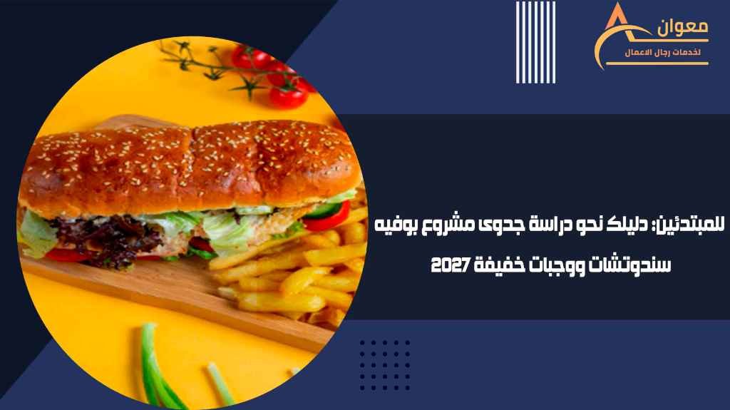 للمبتدئين دليلك نحو دراسة جدوى مشروع بوفيه سندوتشات ووجبات خفيفة 2027