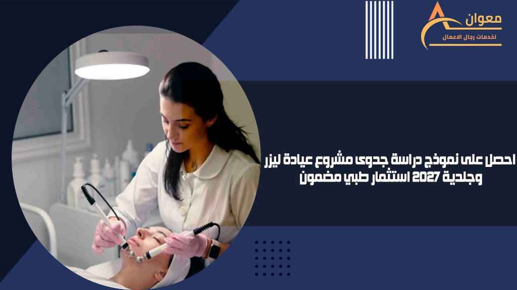 احصل على نموذج دراسة جدوى مشروع عيادة ليزر وجلدية 2027 استثمار طبي مضمون