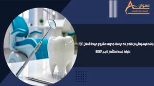 بالتكاليف والأرباح نقدم لك دراسة جدوى مشروع عيادة أسنان PDF دليلك لبدء استثمار ناجح 2027