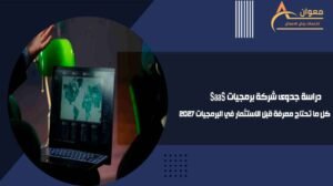 دراسة جدوى شركة برمجيات SaaS كل ما تحتاج معرفة قبل الاستثمار في البرمجيات 2027
