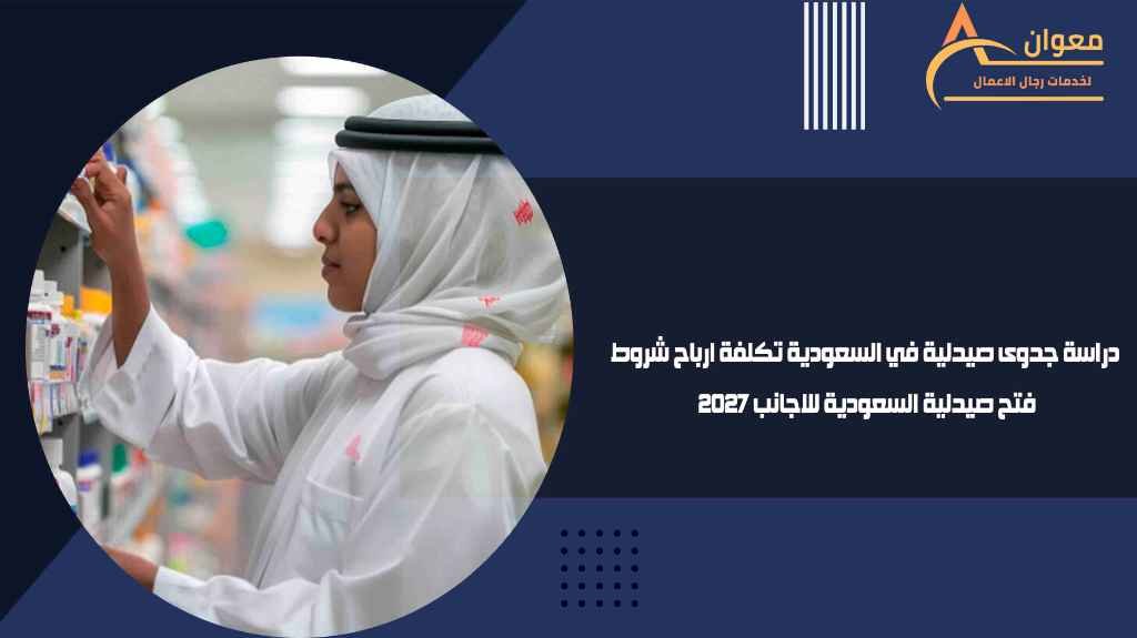 دراسة جدوى صيدلية في السعودية تكلفة ارباح شروط فتح صيدلية السعودية للاجانب 2027