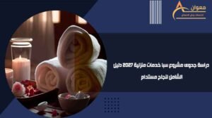 دراسة جدوى مشروع سبا خدمات منزلية 2027 دليل الشامل لنجاح مستدام