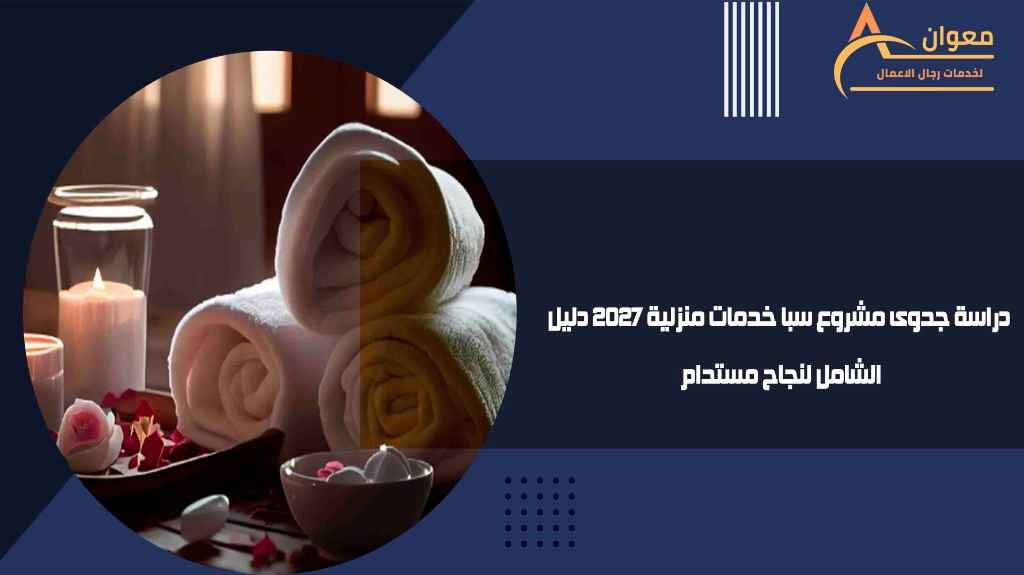 دراسة جدوى مشروع سبا خدمات منزلية 2027 دليل الشامل لنجاح مستدام