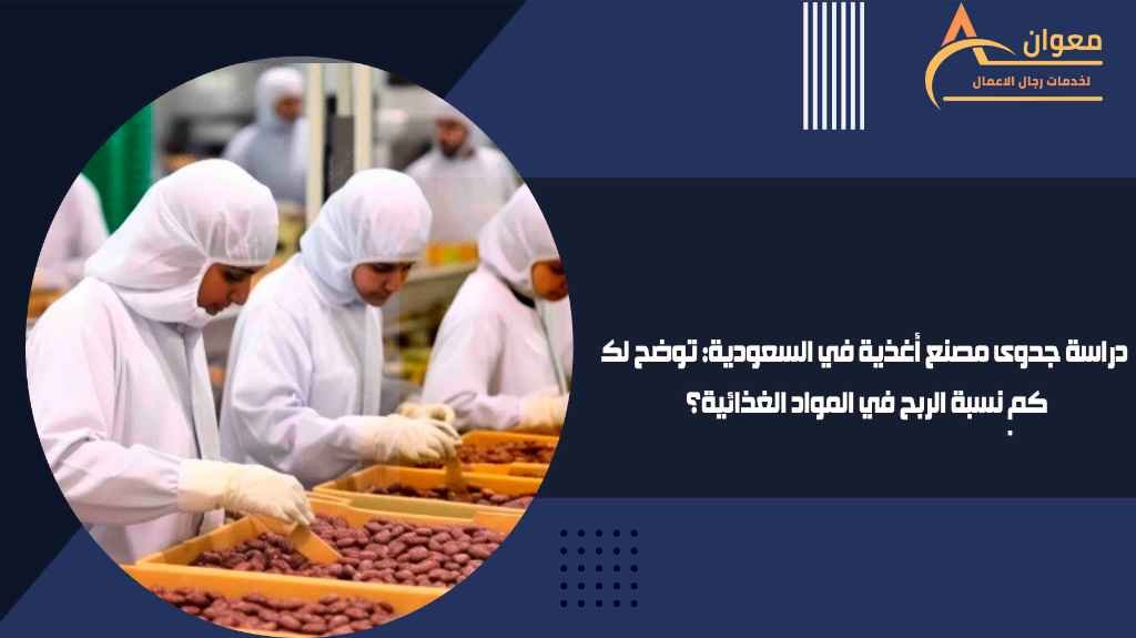 دراسة جدوى مصنع أغذية في السعودية توضح لك كم نسبة الربح في المواد الغذائية؟