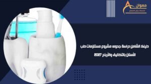 دليلك الشامل دراسة جدوى مشروع مستلزمات طب الأسنان بالتكاليف والأرباح 2027