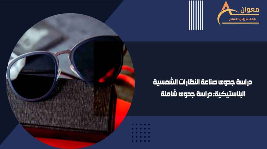 دراسة جدوى صناعة النظارات الشمسية البلاستيكية