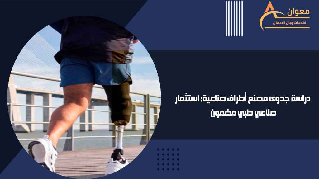 دراسة جدوى مصنع أطراف صناعية استثمار صناعي طبي مضمون