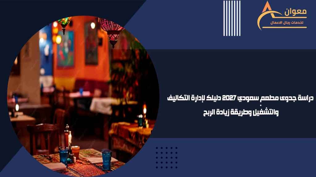 دراسة جدوى مطعم سعودي 2027 دليلك لإدارة التكاليف والتشغيل وطريقة زيادة الربح