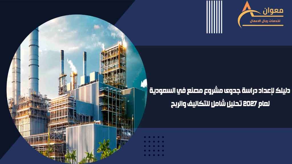 دليلك لإعداد دراسة جدوى مشروع مصنع في السعودية لعام 2027 تحليل شامل للتكاليف والربح